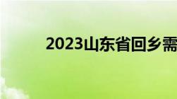 2023山东省回乡需要核酸检测吗