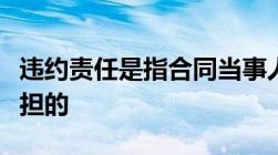 违约责任是指合同当事人违反合同约定所应承担的