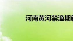 河南黄河禁渔期新规定2022