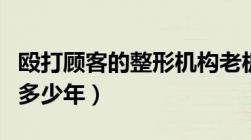 殴打顾客的整形机构老板被刑拘（非法拘禁判多少年）