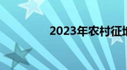 2023年农村征地补偿新规