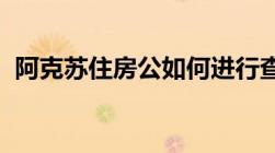 阿克苏住房公如何进行查询可以提取出来吗