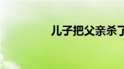 儿子把父亲杀了怎么判刑