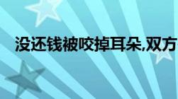 没还钱被咬掉耳朵,双方是否各自承担责任