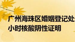 广州海珠区婚姻登记处：进入人员须提供48小时核酸阴性证明