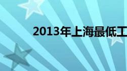 2013年上海最低工资标准是多少