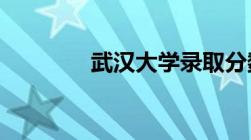 武汉大学录取分数线近三年