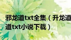 邪龙道txt全集（升龙道及邪龙道及txt及邪龙道txt小说下载）