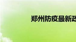 郑州防疫最新政策有哪些