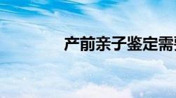 产前亲子鉴定需要什么材料