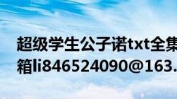 超级学生公子诺txt全集下载要全本的（我邮箱li846524090@163.com）