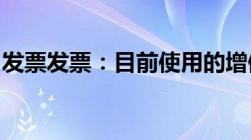 发票发票：目前使用的增值税发票有哪些种类