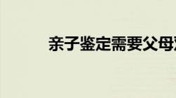 亲子鉴定需要父母双方一起去吗