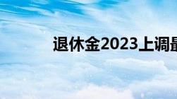 退休金2023上调最新政策公布