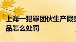 上海一犯罪团伙生产假奥特曼生产销售假冒产品怎么处罚