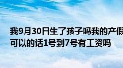 我9月30日生了孩子吗我的产假可以从10月8日开始吗如果可以的话1号到7号有工资吗