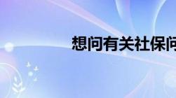 想问有关社保问题是什么