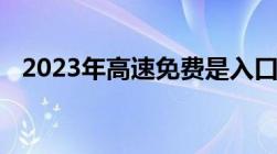 2023年高速免费是入口还是出口时间为准