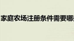 家庭农场注册条件需要哪些如何申请家庭农场