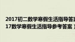 2017初二数学寒假生活指导答案第1页—第3页（八年级2017数学寒假生活指导参考答案）