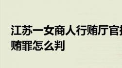 江苏一女商人行贿厅官换来5亿融资法律上行贿罪怎么判