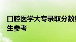 口腔医学大专录取分数线 供2022-2023年学生参考