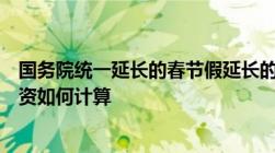 国务院统一延长的春节假延长的春节假期实际增加的两天工资如何计算