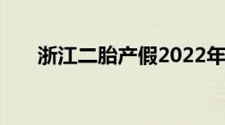 浙江二胎产假2022年最新政策是什么