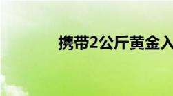 携带2公斤黄金入境会判刑吗