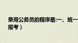 录用公务员的程序是:一、统一（,载明招考的职位、名额、报考）