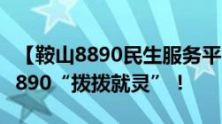 【鞍山8890民生服务平台上线】有事儿您打8890“拨拨就灵”！