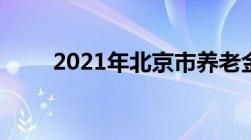 2021年北京市养老金上调标准调整