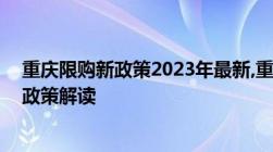 重庆限购新政策2023年最新,重庆外地本地新房二手房限购政策解读