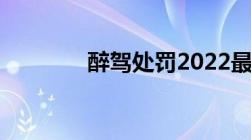 醉驾处罚2022最新标准判刑