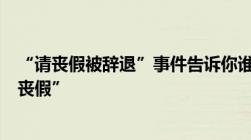 “请丧假被辞退”事件告诉你谁能休“丧假”又能休几天“丧假”