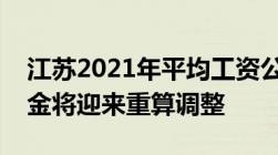 江苏2021年平均工资公布部分退休人员养老金将迎来重算调整