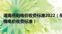 湖南岳阳电价收费标准2022（岳阳市居民用电价格及岳阳阶梯电价收费标准）