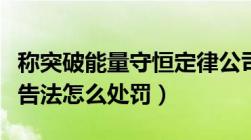 称突破能量守恒定律公司被立案调查（违反广告法怎么处罚）