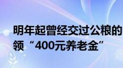 明年起曾经交过公粮的“60岁老人”每月可领“400元养老金”