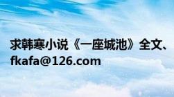 求韩寒小说《一座城池》全文、最好是txt格式的发我邮箱ajfkafa@126.com