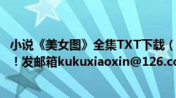 小说《美女图》全集TXT下载（谁能给我发个带VIP章节的！！发邮箱kukuxiaoxin@126.com）