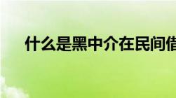 什么是黑中介在民间借贷过程中的角色