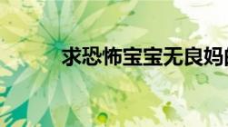 求恐怖宝宝无良妈的txt下载！！