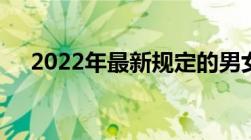 2022年最新规定的男女结婚年龄是多少