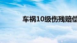 车祸10级伤残赔偿价格表2022