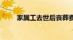 家属工去世后丧葬费抚恤金是多少