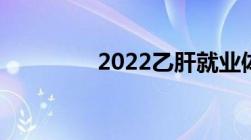 2022乙肝就业体检新规定