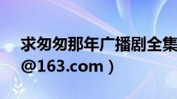 求匆匆那年广播剧全集！邮箱tizhanying（@163.com）