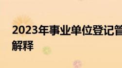 2023年事业单位登记管理暂行条例实施细则解释