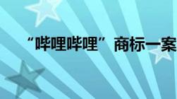 “哔哩哔哩”商标一案落下帷幕B站胜诉